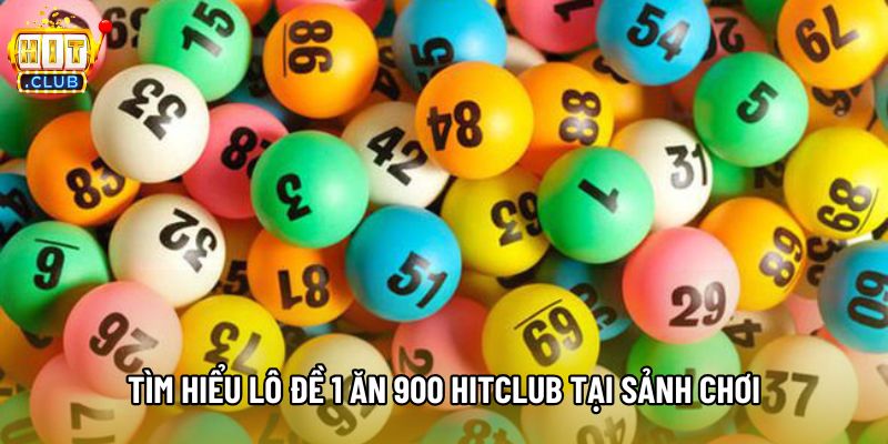 Tìm hiểu lô đề 1 ăn 900 Hitclub tại sảnh chơi Tìm hiểu lô đề 1 ăn 900 Hitclub tại sảnh chơi